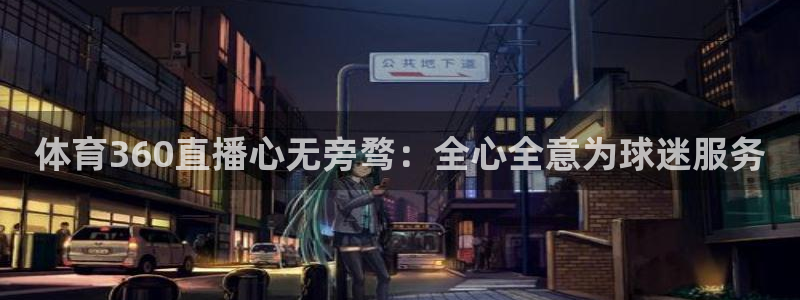 龙门直播app：体育360直播心无旁骛：全心全意为球迷服务
