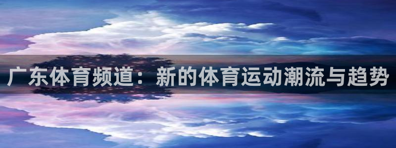 龙门足球直播：广东体育频道：新的体育运动潮流与趋势