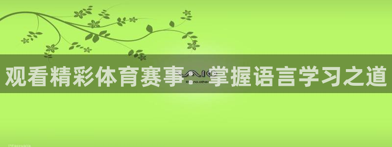 龙门直播体育直播：观看精彩体育赛事：掌握语言学习之道
