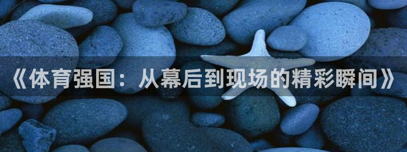 咪咕视频体育直播龙门：《体育强国：从幕后到现场的精彩瞬间》